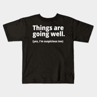 Things are going well. (yes, I'm suspicious too) Kids T-Shirt